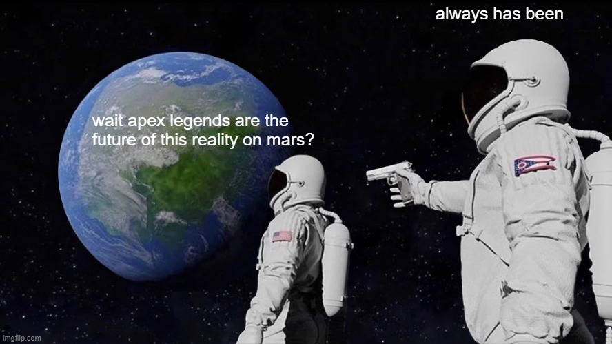 Wait | always has been; wait apex legends are the future of this reality on mars? | image tagged in memes,always has been | made w/ Imgflip meme maker