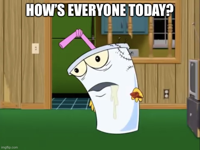 Master Shake with Brain Surgery | HOW’S EVERYONE TODAY? | image tagged in master shake with brain surgery | made w/ Imgflip meme maker