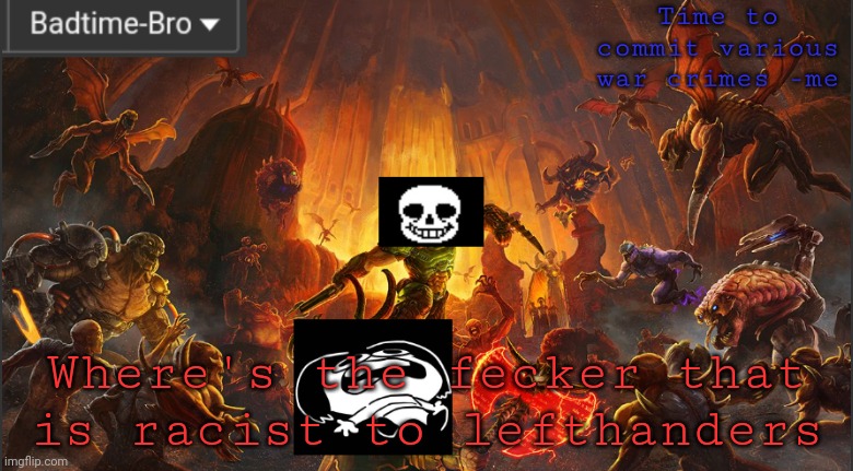 My sister is left handed so that b i t c h is gonna pay | Where's the fecker that is racist to lefthanders | image tagged in badtime's doom announcement template | made w/ Imgflip meme maker