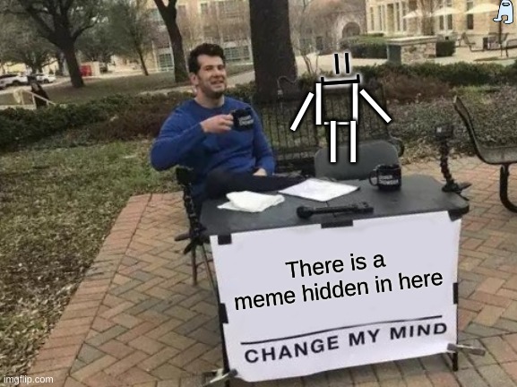 Change My Mind | =]; |_|; |; |; | |; There is a meme hidden in here | image tagged in memes,change my mind | made w/ Imgflip meme maker