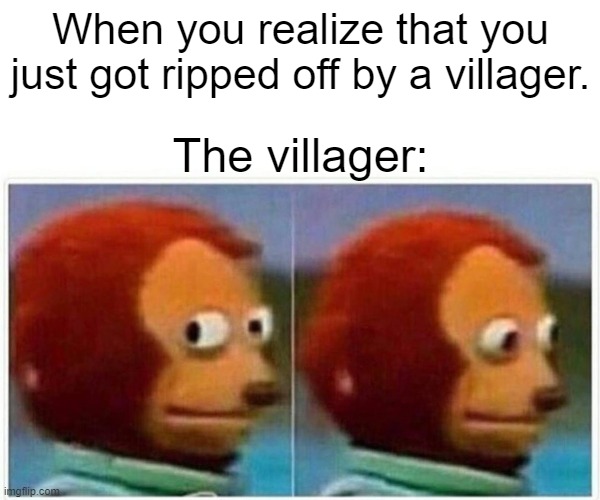 Monkey Puppet Meme | When you realize that you just got ripped off by a villager. The villager: | image tagged in memes,monkey puppet | made w/ Imgflip meme maker