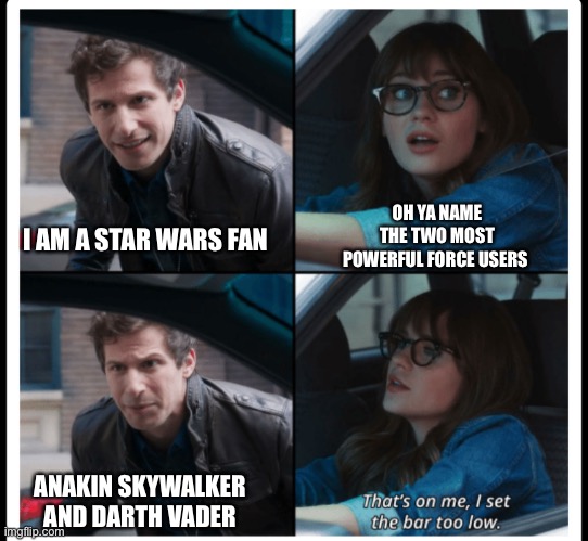 Brooklyn 99 Set the bar too low | OH YA NAME THE TWO MOST POWERFUL FORCE USERS; I AM A STAR WARS FAN; ANAKIN SKYWALKER AND DARTH VADER | image tagged in brooklyn 99 set the bar too low,PrequelMemes | made w/ Imgflip meme maker