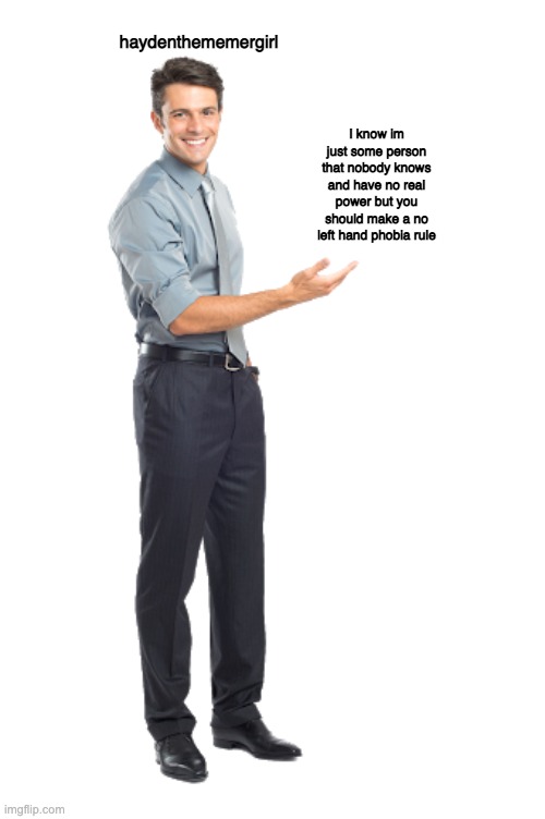 like shut the fuck up mate | haydenthememergirl; I know im just some person that nobody knows and have no real power but you should make a no left hand phobia rule | image tagged in take it from me | made w/ Imgflip meme maker