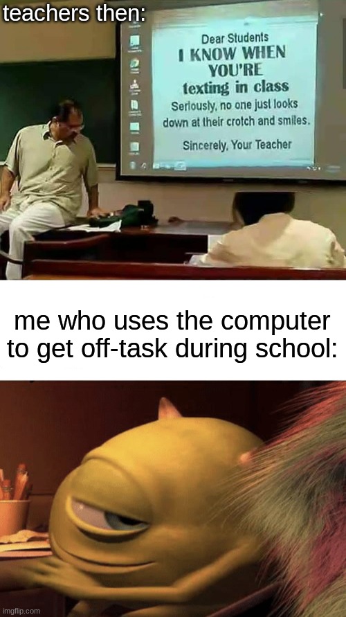 If you're trying to threaten me do it properly. | teachers then:; me who uses the computer to get off-task during school: | image tagged in mike wazowski turning,monsters inc,school,school meme,school memes,mike wazowski | made w/ Imgflip meme maker