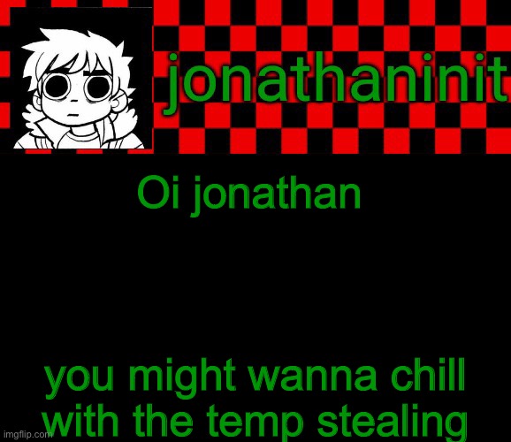 just saying | Oi jonathan; you might wanna chill with the temp stealing | image tagged in jonathaninit template but the pfp is my favorite character | made w/ Imgflip meme maker