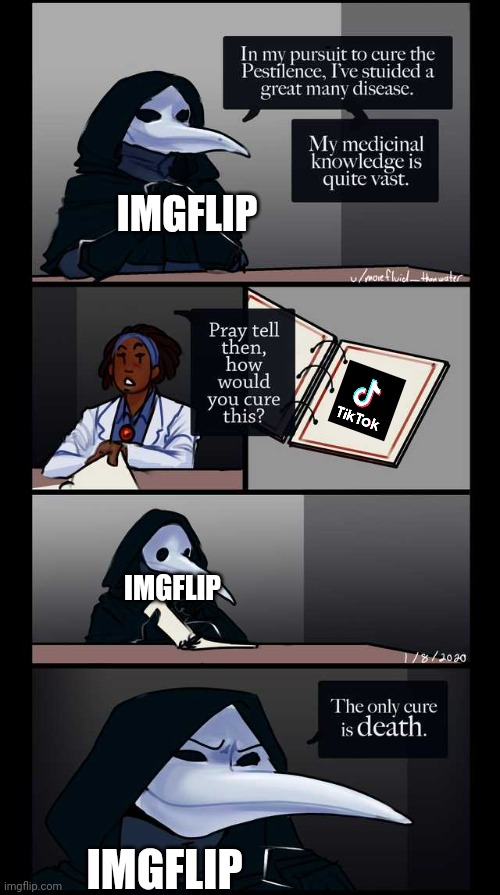Tiktok should die | IMGFLIP; IMGFLIP; IMGFLIP | image tagged in scp-49 the only cure is death | made w/ Imgflip meme maker