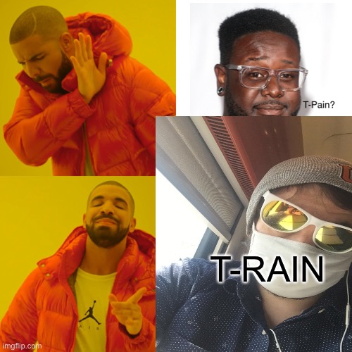 T-RAIN | T-RAIN | image tagged in train,drake hotline bling | made w/ Imgflip meme maker