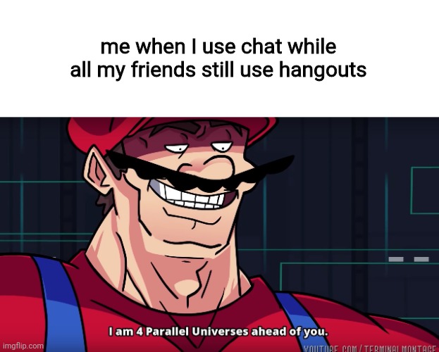 Mario I am four parallel universes ahead of you | me when I use chat while all my friends still use hangouts | image tagged in mario i am four parallel universes ahead of you,funny,memes | made w/ Imgflip meme maker