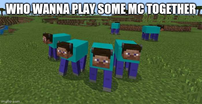 me and the boys | WHO WANNA PLAY SOME MC TOGETHER | image tagged in me and the boys | made w/ Imgflip meme maker