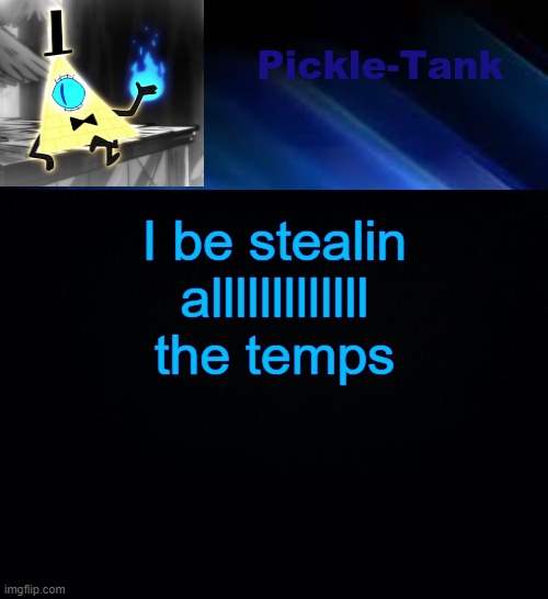 Pickle-Tank but he made a deal | I be stealin alllllllllllll the temps | image tagged in pickle-tank but he made a deal | made w/ Imgflip meme maker