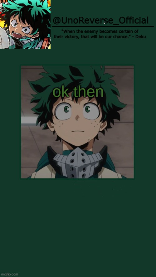 UnoReverse_Official Deku Temp | ok then | image tagged in unoreverse_official deku temp | made w/ Imgflip meme maker