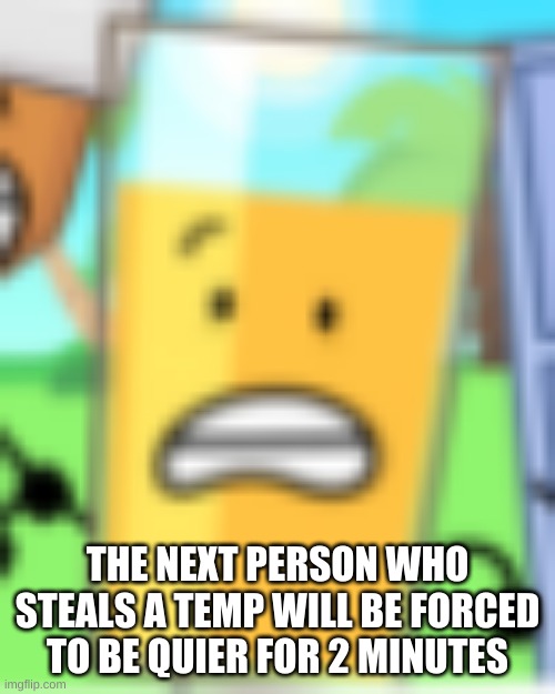 THE NEXT PERSON WHO STEALS A TEMP WILL BE FORCED TO BE QUIER FOR 2 MINUTES | made w/ Imgflip meme maker