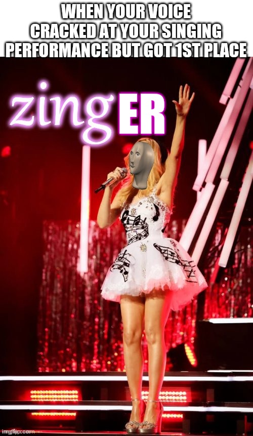 Kylie zing | WHEN YOUR VOICE CRACKED AT YOUR SINGING PERFORMANCE BUT GOT 1ST PLACE; ER | image tagged in kylie zing,meme man | made w/ Imgflip meme maker