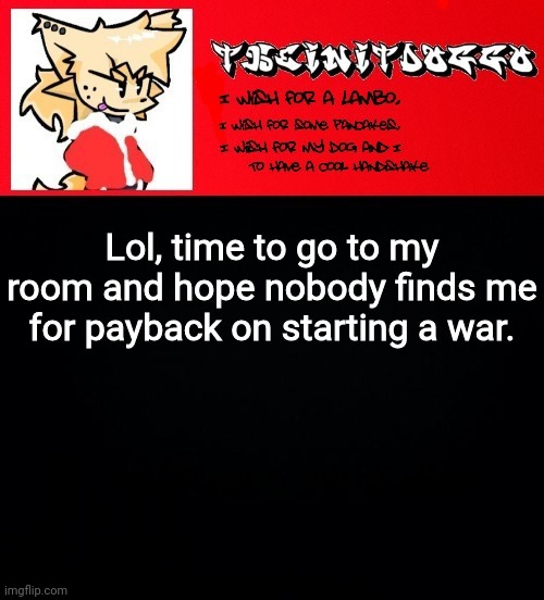 jonathaninit but doggo | Lol, time to go to my room and hope nobody finds me for payback on starting a war. | image tagged in jonathaninit but doggo | made w/ Imgflip meme maker