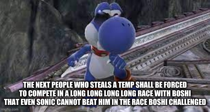 THE NEXT PEOPLE WHO STEALS A TEMP SHALL BE FORCED TO COMPETE IN A LONG LONG LONG LONG RACE WITH BOSHI THAT EVEN SONIC CANNOT BEAT HIM IN THE RACE BOSHI CHALLENGED | made w/ Imgflip meme maker