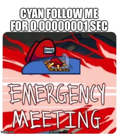 Emergency Meeting Among Us | CYAN FOLLOW ME FOR 0.00000001 SEC | image tagged in emergency meeting among us | made w/ Imgflip meme maker
