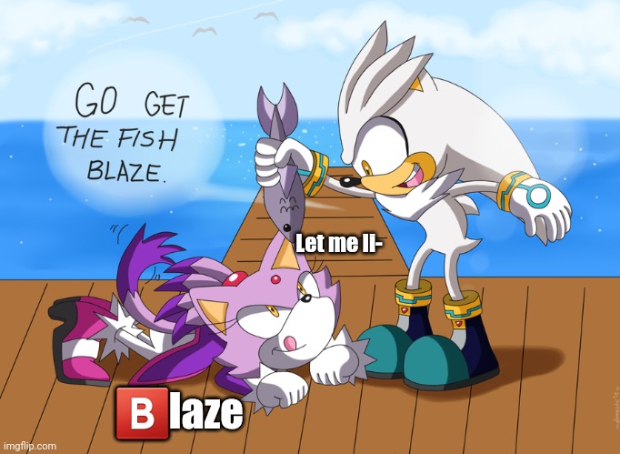 We all know cats like fish ;-; | Let me li-; 🅱️laze | image tagged in blaze the cat,silver the hedgehog,relationships,fish | made w/ Imgflip meme maker