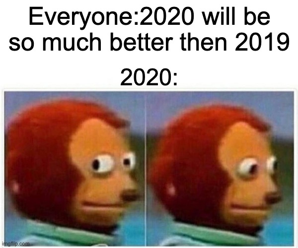 Monkey Puppet Meme | Everyone:2020 will be so much better then 2019; 2020: | image tagged in memes,monkey puppet | made w/ Imgflip meme maker