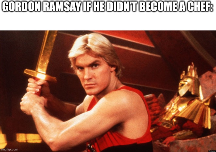 Flash Gordon  | GORDON RAMSAY IF HE DIDN’T BECOME A CHEF: | image tagged in flash gordon | made w/ Imgflip meme maker