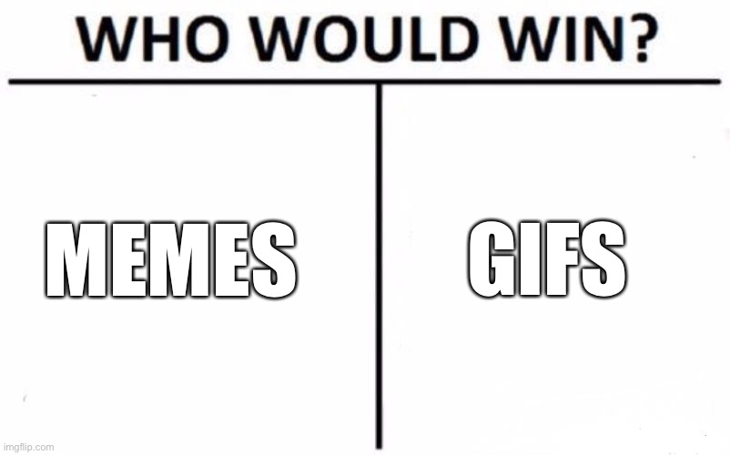 upvote for memes, comment for gifs | MEMES; GIFS | image tagged in memes,who would win,meme vs gifs | made w/ Imgflip meme maker