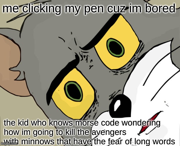 Unsettled Tom | me clicking my pen cuz im bored; the kid who knows morse code wondering how im going to kill the avengers with minnows that have the fear of long words | image tagged in memes,unsettled tom | made w/ Imgflip meme maker