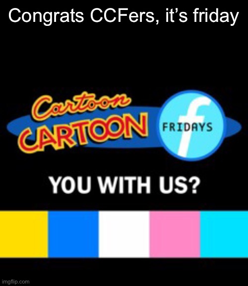 Congrats CCFers, it’s friday | made w/ Imgflip meme maker