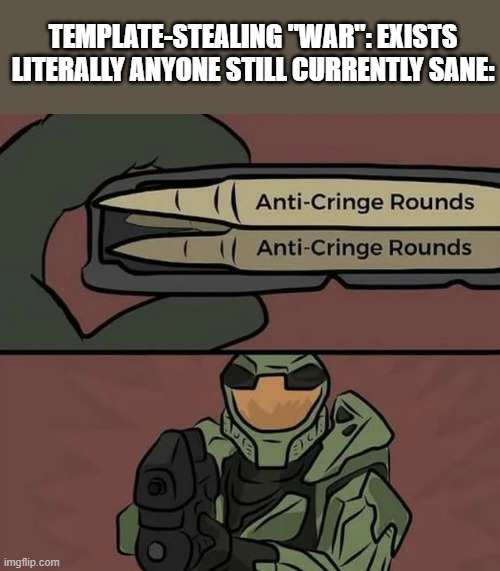 Your bullshit is just cringe at this point, overreacting at someone using someone else's meme titlecard makes Twiter seem mature | TEMPLATE-STEALING "WAR": EXISTS
LITERALLY ANYONE STILL CURRENTLY SANE: | image tagged in doomguy anti-cringe rounds | made w/ Imgflip meme maker