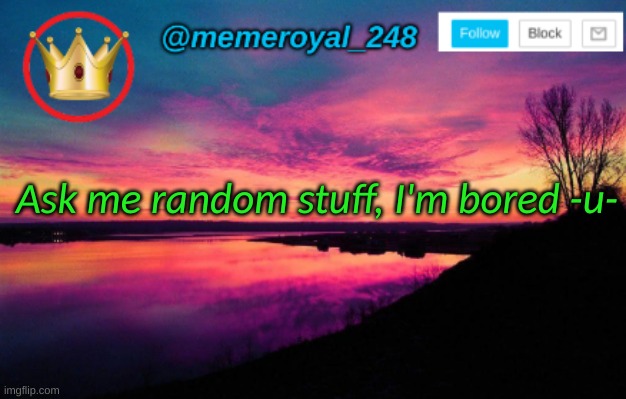 Ask me anything, I'm bored- | Ask me random stuff, I'm bored -u- | image tagged in memeroyal_248 announcement temp,bored,idk,ask me stuff,questions anyone,yeee | made w/ Imgflip meme maker
