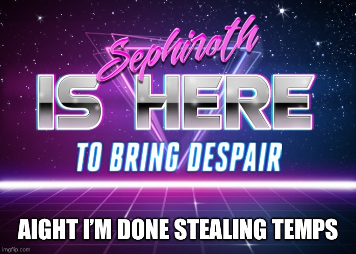 Sephiroth is here | AIGHT I’M DONE STEALING TEMPS | image tagged in sephiroth is here | made w/ Imgflip meme maker
