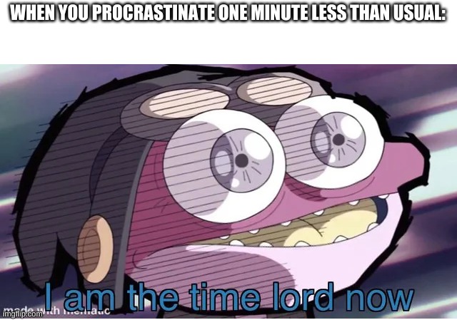 yes | WHEN YOU PROCRASTINATE ONE MINUTE LESS THAN USUAL: | made w/ Imgflip meme maker