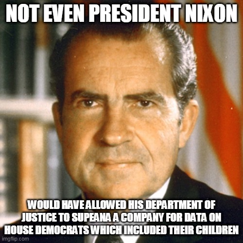 NOT EVEN PRESIDENT NIXON; WOULD HAVE ALLOWED HIS DEPARTMENT OF JUSTICE TO SUPEANA A COMPANY FOR DATA ON HOUSE DEMOCRATS WHICH INCLUDED THEIR CHILDREN | image tagged in richard nixon,donald trump,abuse of power | made w/ Imgflip meme maker