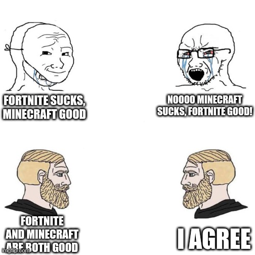 Stop arguing | NOOOO MINECRAFT SUCKS, FORTNITE GOOD! FORTNITE SUCKS, MINECRAFT GOOD; FORTNITE AND MINECRAFT ARE BOTH GOOD; I AGREE | image tagged in soyjak vs chad meme template | made w/ Imgflip meme maker