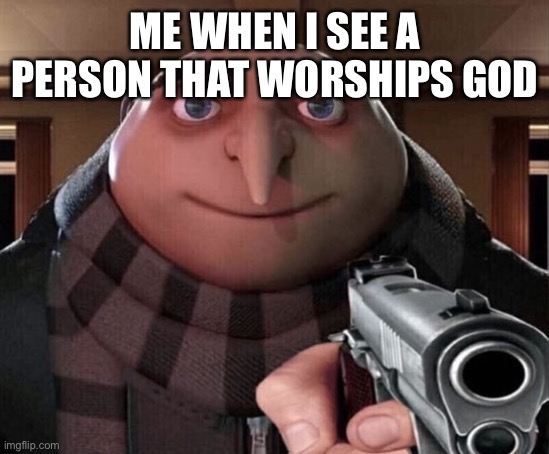 Gru Gun | ME WHEN I SEE A PERSON THAT WORSHIPS GOD | image tagged in gru gun | made w/ Imgflip meme maker