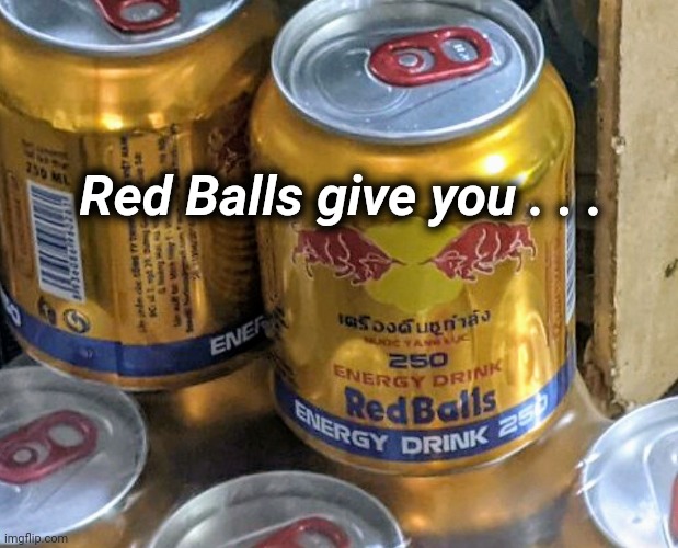 Mine itch | Red Balls give you . . . | image tagged in energy drinks,tis but a scratch,itchy and scratchy,it puts the lotion on the skin | made w/ Imgflip meme maker