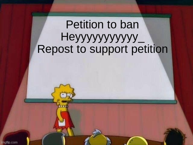 Lisa Simpson's Presentation | Petition to ban Heyyyyyyyyyyy_
Repost to support petition | image tagged in lisa simpson's presentation | made w/ Imgflip meme maker