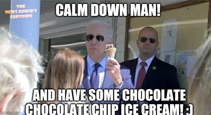 Whether you like Biden or not we all agree that chocolate chocolate chip is amazing | image tagged in calm down man and have some chocolate chocolate chip ice cream | made w/ Imgflip meme maker