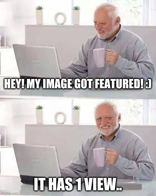 I hate it when that happens U.U | HEY! MY IMAGE GOT FEATURED! :); IT HAS 1 VIEW.. | image tagged in memes,hide the pain harold | made w/ Imgflip meme maker