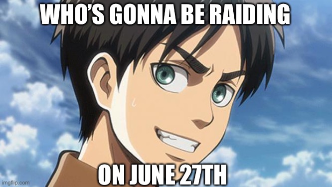 Tell me in the comments if you are in or not | WHO’S GONNA BE RAIDING; ON JUNE 27TH | image tagged in eren meme | made w/ Imgflip meme maker