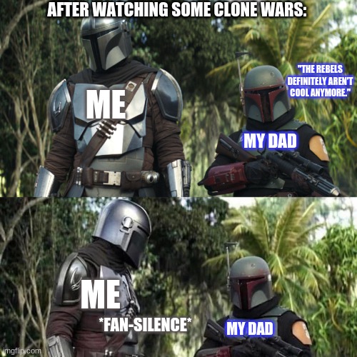 no title no tags, just silence | AFTER WATCHING SOME CLONE WARS:; ME; "THE REBELS DEFINITELY AREN'T COOL ANYMORE."; MY DAD; ME; *FAN-SILENCE*; MY DAD | image tagged in mandalorian boba fett said weird thing | made w/ Imgflip meme maker