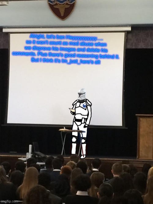 Clone trooper gives speech | Alright, let’s ban Heyyyyyyyyyy…. so it won’t count as mod abuse when we disprove his images and delete his comments. Plus there’s good reasoning behind it.
But I think it’s Im_just_here’s alt | image tagged in clone trooper gives speech | made w/ Imgflip meme maker