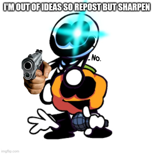 No. | I'M OUT OF IDEAS SO REPOST BUT SHARPEN | image tagged in no | made w/ Imgflip meme maker