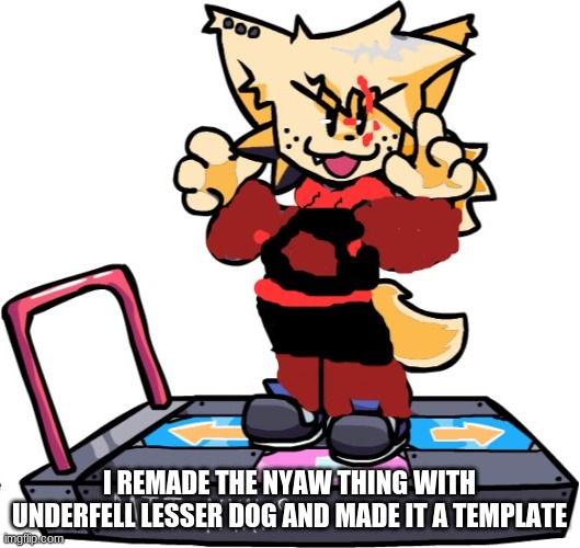 underfell lesser dog nyaw | I REMADE THE NYAW THING WITH UNDERFELL LESSER DOG AND MADE IT A TEMPLATE | image tagged in underfell lesser dog nyaw | made w/ Imgflip meme maker