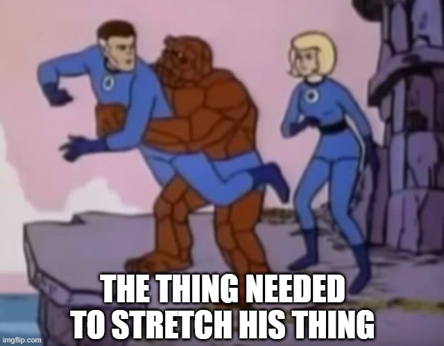 Enhancement | THE THING NEEDED TO STRETCH HIS THING | image tagged in fantastic four | made w/ Imgflip meme maker