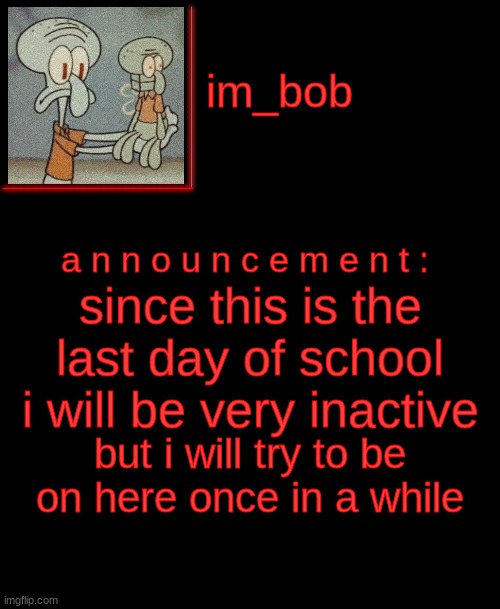 byee guys have a great summer! | since this is the last day of school i will be very inactive; but i will try to be on here once in a while | made w/ Imgflip meme maker