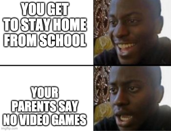 When you get to stay home from school | YOU GET TO STAY HOME FROM SCHOOL; YOUR PARENTS SAY NO VIDEO GAMES | image tagged in oh yeah oh no | made w/ Imgflip meme maker