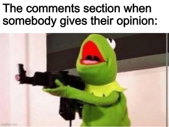 machine gun kermit |  The comments section when somebody gives their opinion: | image tagged in machine gun kermit | made w/ Imgflip meme maker