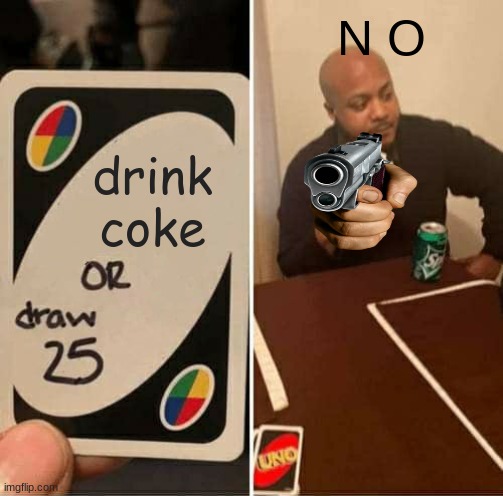 UNO Draw 25 Cards | N O; drink coke | image tagged in memes,uno draw 25 cards | made w/ Imgflip meme maker