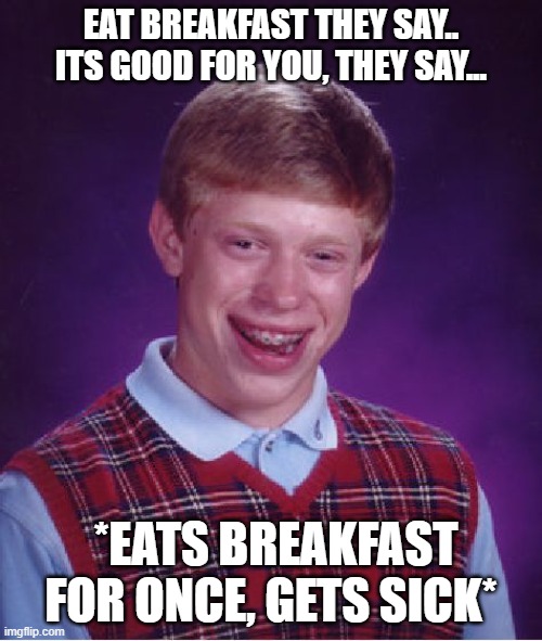 Bad Luck Brian Meme | EAT BREAKFAST THEY SAY.. ITS GOOD FOR YOU, THEY SAY... *EATS BREAKFAST FOR ONCE, GETS SICK* | image tagged in memes,bad luck brian | made w/ Imgflip meme maker