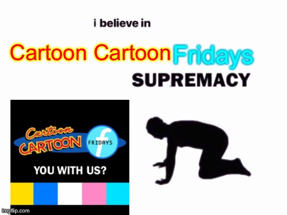 i believe in blank supremacy | Fridays; Cartoon Cartoon | image tagged in i believe in blank supremacy | made w/ Imgflip meme maker