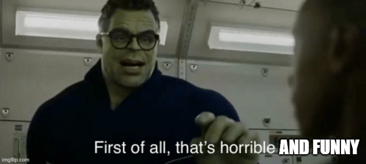 smart hulk first of all thats horrible | AND FUNNY | image tagged in smart hulk first of all thats horrible | made w/ Imgflip meme maker